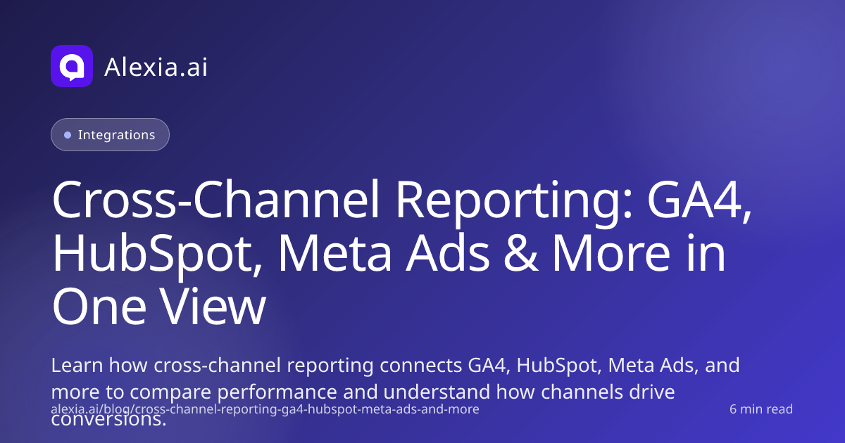 Cross-Channel Reporting: GA4, HubSpot, Meta Ads in One View | Alexia.ai